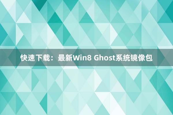 快速下载：最新Win8 Ghost系统镜像包